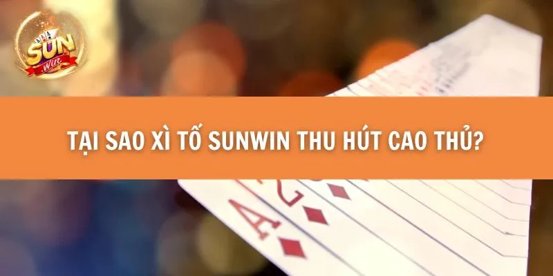 Tại sao Xì Tố Sunwin thu hút cao thủ?